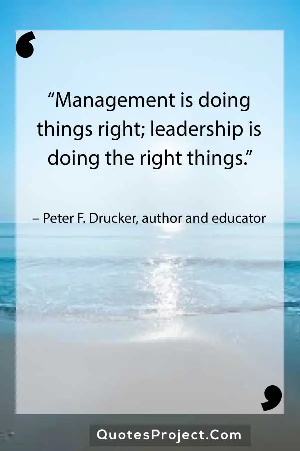 “Management is doing things right; leadership is doing the right things.” – Peter F. Drucker, author and educator

Leadership Quotes
