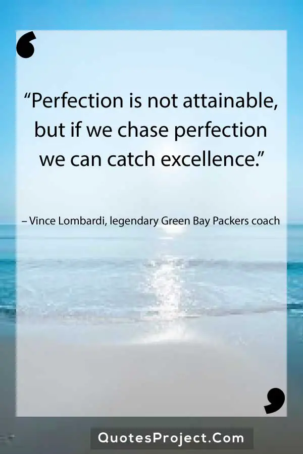 “Perfection is not attainable, but if we chase perfection we can catch excellence.” – Vince Lombardi, legendary Green Bay Packers coach
Leadership Quotes