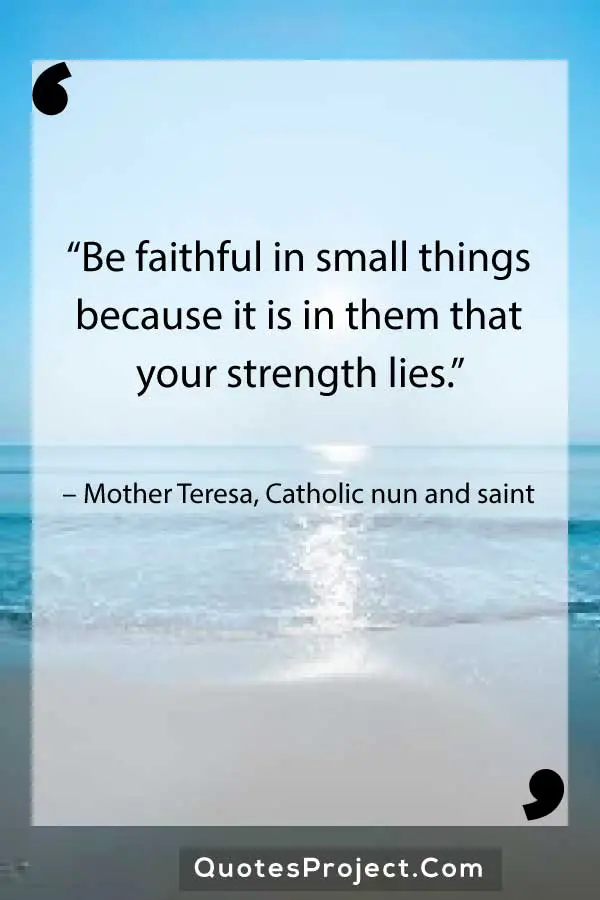 “Be faithful in small things because it is in them that your strength lies.” – Mother Teresa, Catholic nun and saint
Leadership Quotes