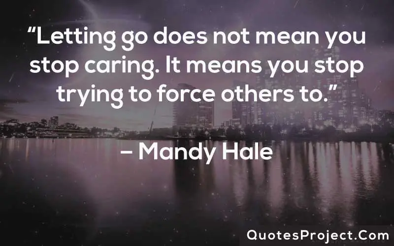 “Letting go does not mean you stop caring. It means you stop trying to force others to.”– Mandy Hale
Life Lesson Quotes