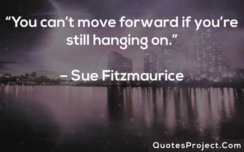 “You can’t move forward if you’re still hanging on.” – Sue Fitzmaurice
Life Lesson Quotes
