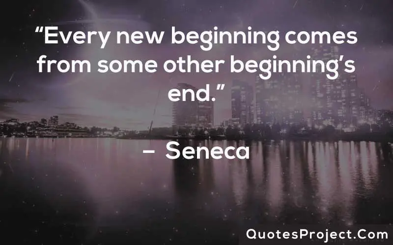 “Every new beginning comes from some other beginning’s end.” –  Seneca
Life Lesson Quotes