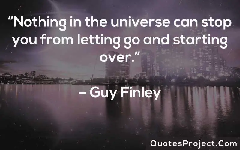 “Nothing in the universe can stop you from letting go and starting over.”– Guy Finley
Life Lesson Quotes