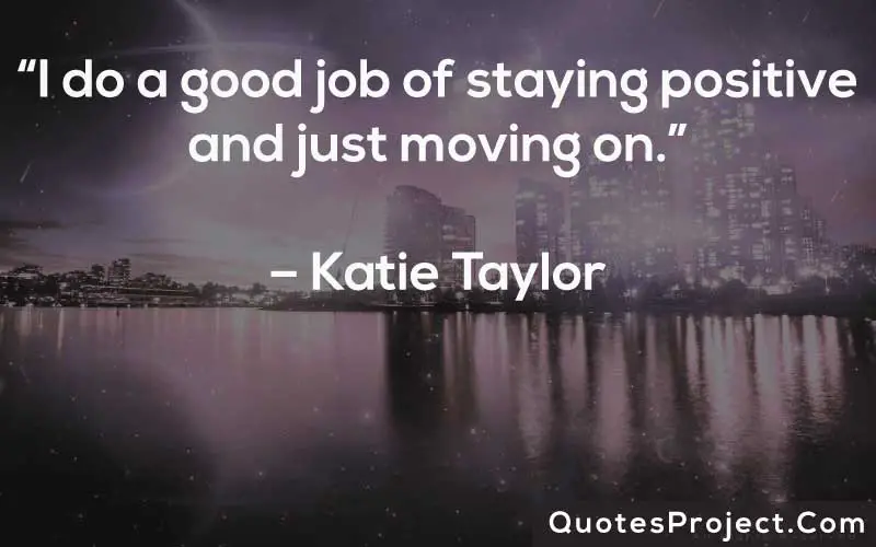 “I do a good job of staying positive and just moving on.” – Katie Taylor
Life Lesson Quotes
