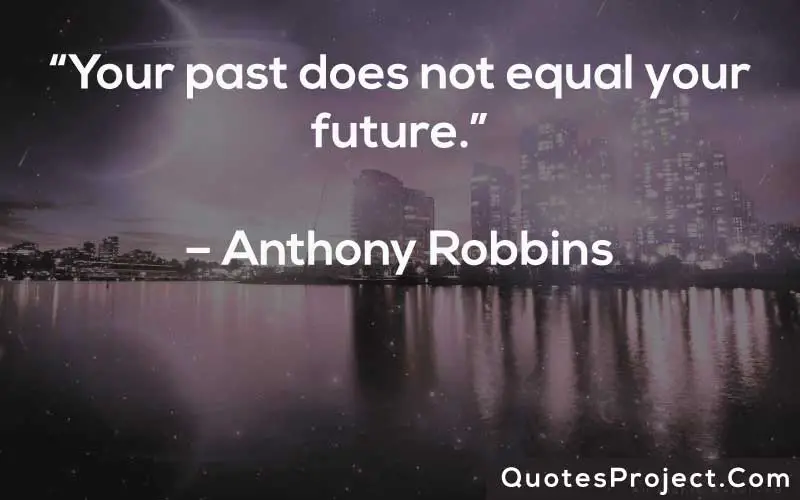 “Your past does not equal your future.”– Anthony Robbins
Life Lesson Quotes