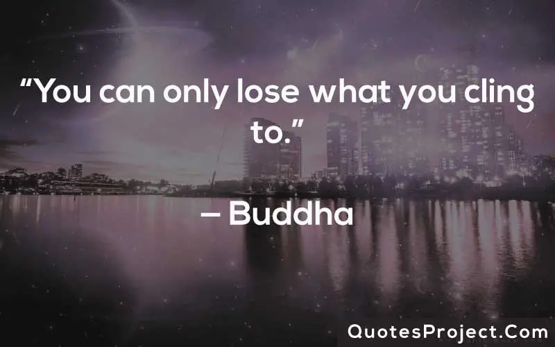 “You can only lose what you cling to.”— Buddha
Life Lesson Quotes