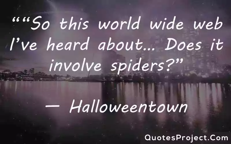 So this world wide web Ive heard about… Does it involve spiders— Halloweentown