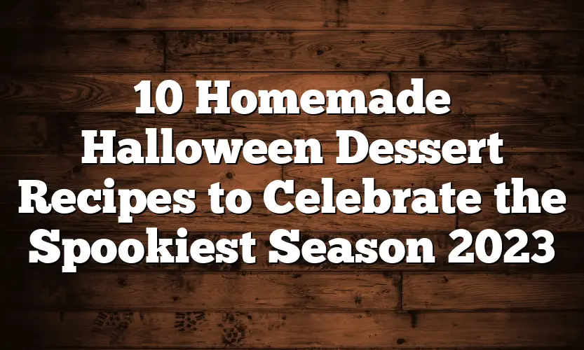 10 Homemade Halloween Dessert Recipes to Celebrate the Spookiest Season 2023
