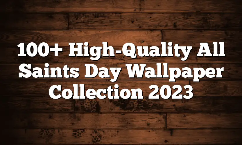 100+ High-Quality All Saints Day Wallpaper Collection 2023