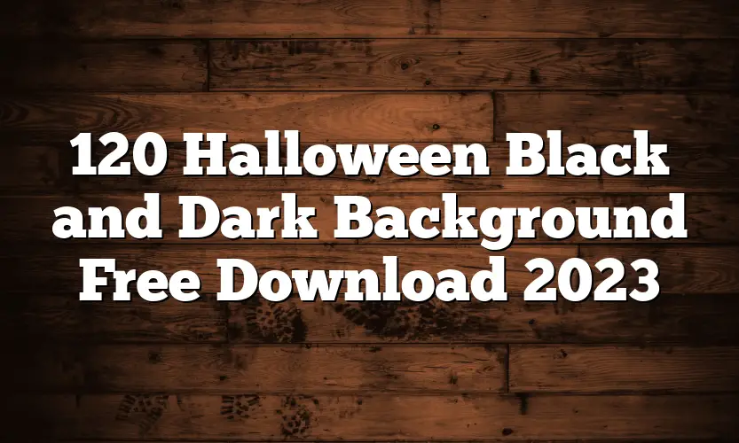 120 Halloween Black and Dark Background Free Download 2023