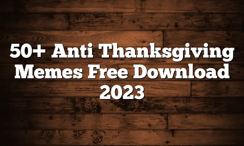 50+ Anti Thanksgiving Memes Free Download 2023