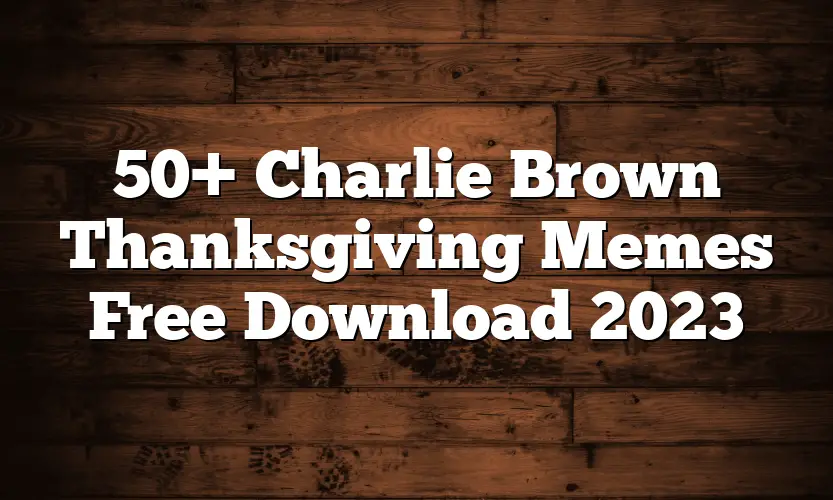 50+ Charlie Brown Thanksgiving Memes Free Download 2023