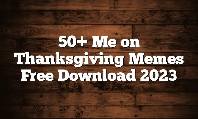 50+ Me on Thanksgiving Memes Free Download 2023