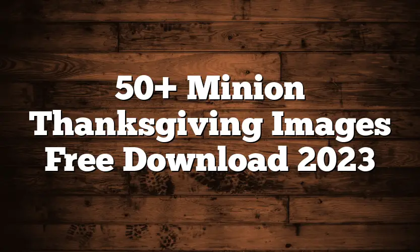 50+ Minion Thanksgiving Images Free Download 2023