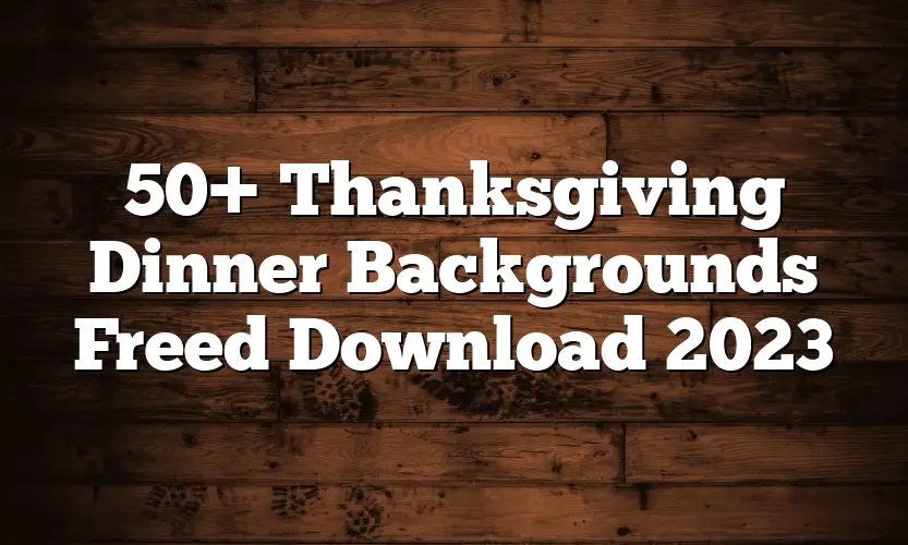 50+ Thanksgiving Dinner Backgrounds Freed Download 2023