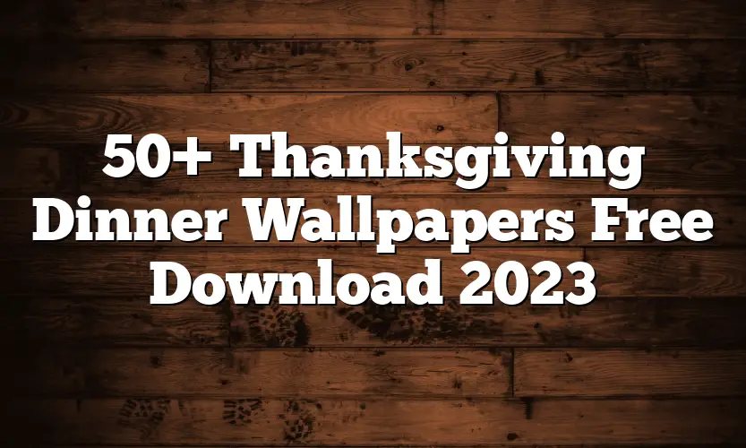 50+ Thanksgiving Dinner Wallpapers Free Download 2023