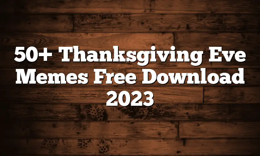 50+ Thanksgiving Eve Memes Free Download 2023
