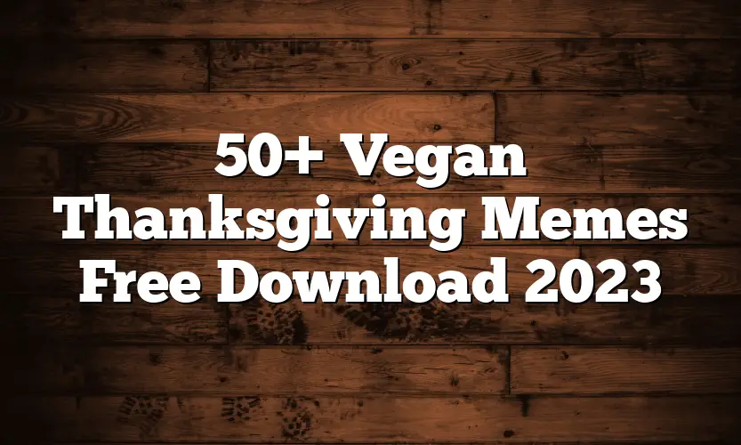 50+ Vegan Thanksgiving Memes Free Download 2023