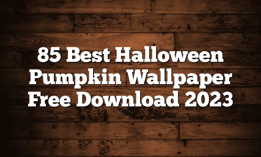 85 Best Halloween Pumpkin Wallpaper Free Download 2023